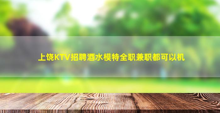 上饶KTV招聘酒水模特全职兼职都可以机